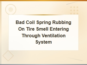 Signs of a Bad Coil Spring Rubbing on Tire and Smell in Your Car
