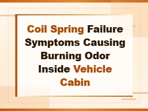 Coil Spring Failure Symptoms Causing Burning Odor Inside Vehicle Cabin
