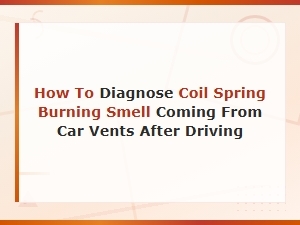 How to Diagnose Coil Spring Burning Smell Coming From Car Vents After Driving
