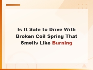 Is It Safe to Drive with a Broken Coil Spring That Smells Like Burning