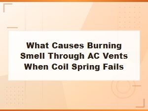 Burning Smell From Ac Vents: How Coil Spring Failure Causes Overheating