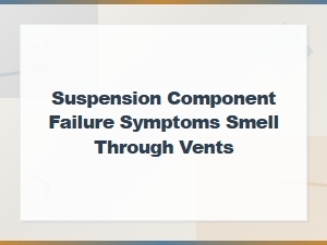 Suspension Component Failure Symptoms: Burning Smell Through Vents Explained
