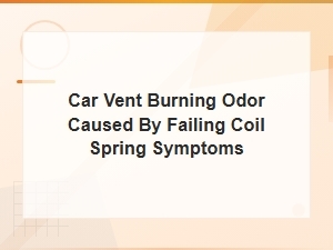 Car Vent Burning Odor From Failing Coil Spring: Symptoms and Diagnosis