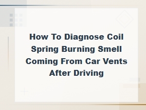 Diagnosing Coil Spring Burning Smell From Car Vents After Driving