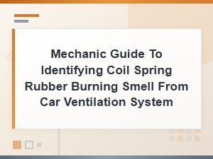 Mechanic Guide to Identifying Coil Spring Rubber Burning Smell From Car Ventilation System