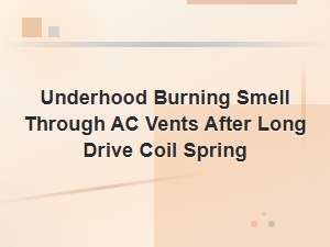 Underhood Burning Smell Through Ac Vents After Long Drive Coil Spring