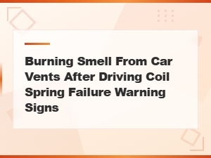 Burning Smell From Car Vents and Coil Spring Failure Warning Signs: When to See a Mechanic