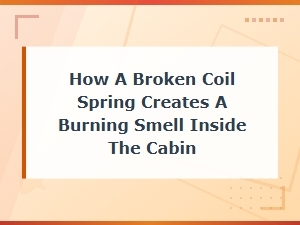 Broken Coil Spring Burning Smell in Cabin: When to See a Mechanic