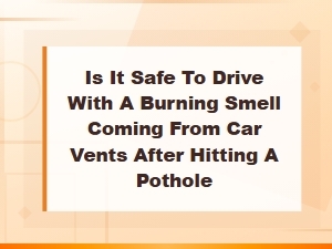 Burning Smell From Car Vents After Hitting a Pothole: Is It Safe to Drive?